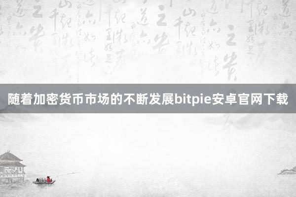 随着加密货币市场的不断发展bitpie安卓官网下载