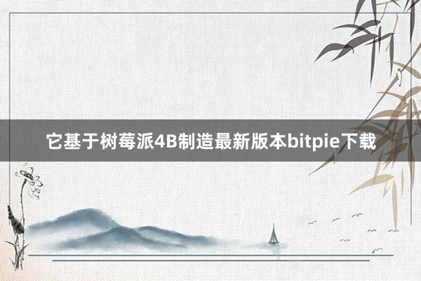 它基于树莓派4B制造最新版本bitpie下载