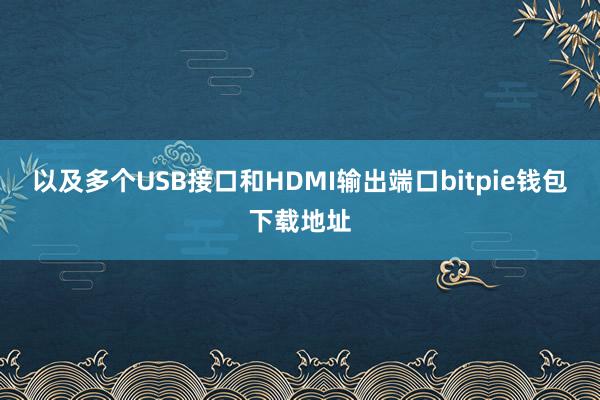 以及多个USB接口和HDMI输出端口bitpie钱包下载地址