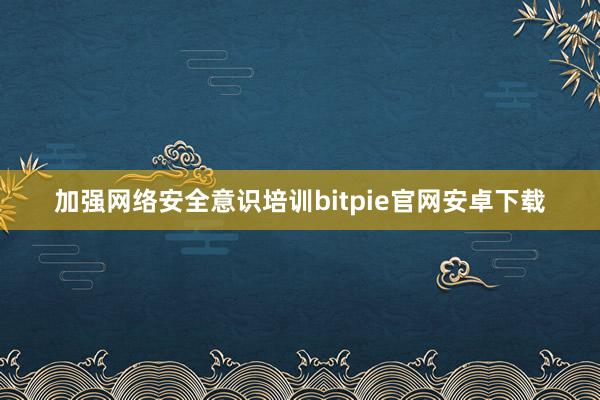 加强网络安全意识培训bitpie官网安卓下载