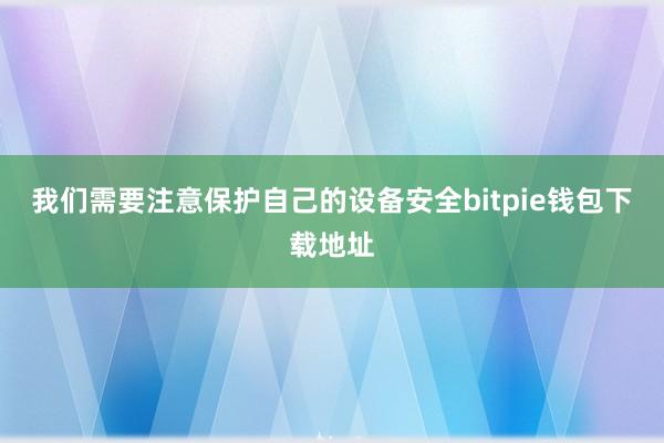 我们需要注意保护自己的设备安全bitpie钱包下载地址