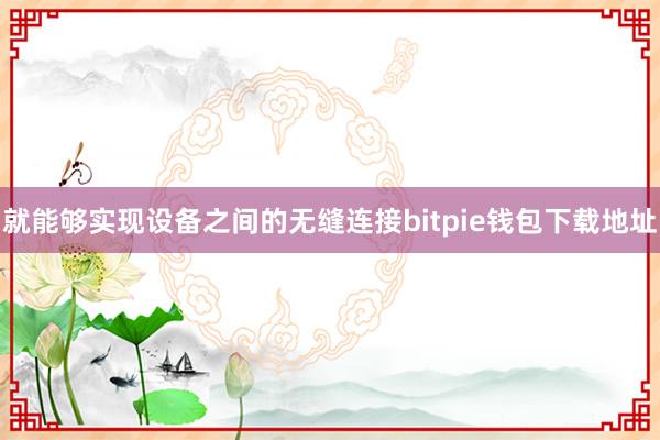 就能够实现设备之间的无缝连接bitpie钱包下载地址