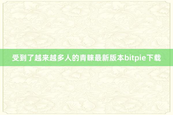 受到了越来越多人的青睐最新版本bitpie下载