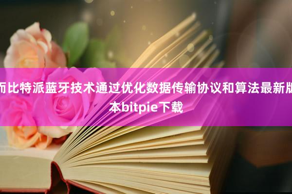 而比特派蓝牙技术通过优化数据传输协议和算法最新版本bitpie下载