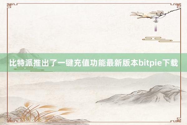 比特派推出了一键充值功能最新版本bitpie下载