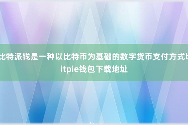 比特派钱是一种以比特币为基础的数字货币支付方式bitpie钱包下载地址