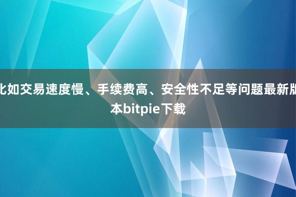 比如交易速度慢、手续费高、安全性不足等问题最新版本bitpie下载