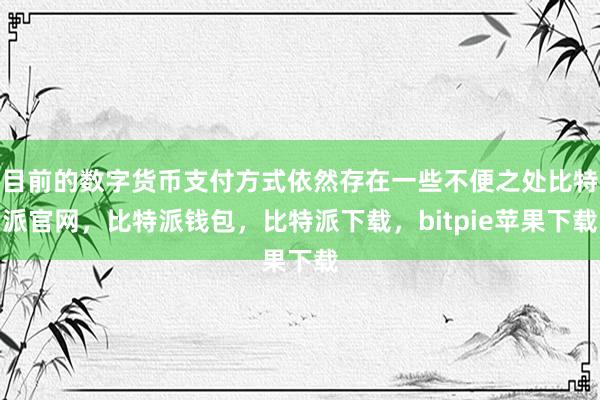 目前的数字货币支付方式依然存在一些不便之处比特派官网，比特派钱包，比特派下载，bitpie苹果下载