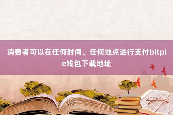 消费者可以在任何时间、任何地点进行支付bitpie钱包下载地址