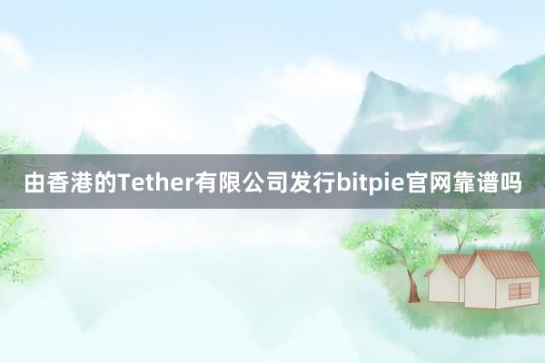 由香港的Tether有限公司发行bitpie官网靠谱吗