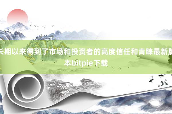 长期以来得到了市场和投资者的高度信任和青睐最新版本bitpie下载