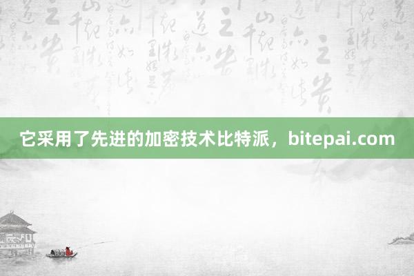 它采用了先进的加密技术比特派，bitepai.com