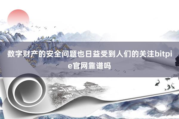 数字财产的安全问题也日益受到人们的关注bitpie官网靠谱吗