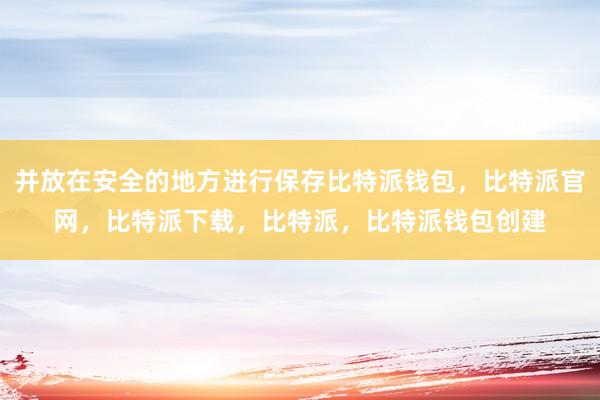 将私钥存放在安全的地方比特派官网，比特派钱包，比特派下载，bitpie苹果下载