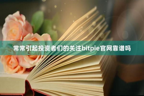 常常引起投资者们的关注bitpie官网靠谱吗