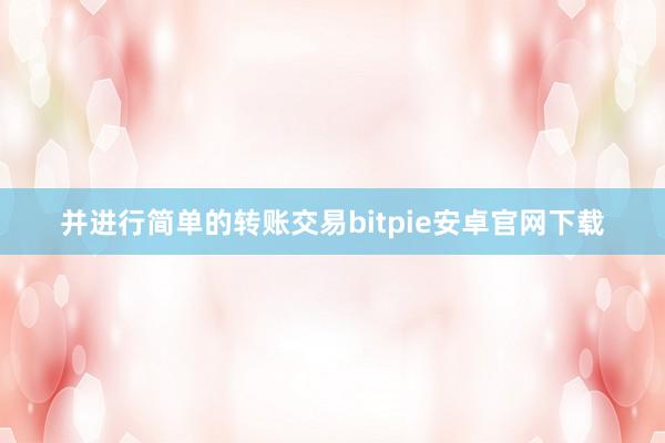 并进行简单的转账交易bitpie安卓官网下载