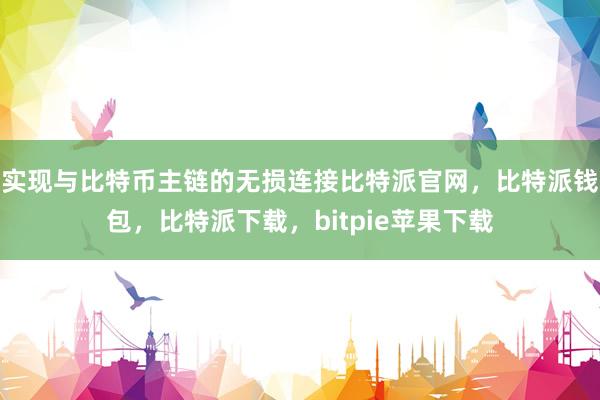 实现与比特币主链的无损连接比特派官网，比特派钱包，比特派下载，bitpie苹果下载