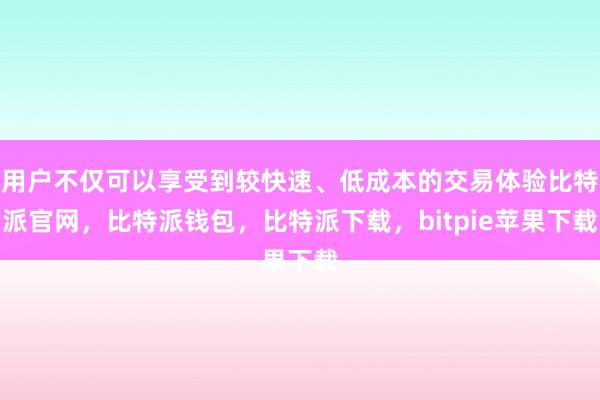 用户不仅可以享受到较快速、低成本的交易体验比特派官网，比特派钱包，比特派下载，bitpie苹果下载