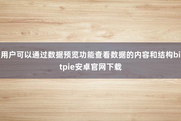 用户可以通过数据预览功能查看数据的内容和结构bitpie安卓官网下载