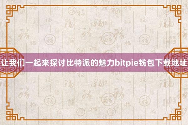 让我们一起来探讨比特派的魅力bitpie钱包下载地址