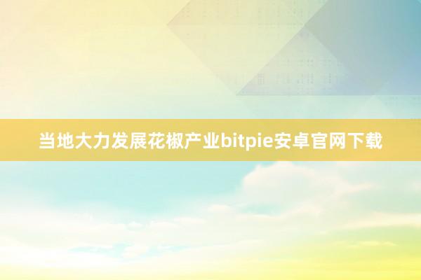 当地大力发展花椒产业bitpie安卓官网下载