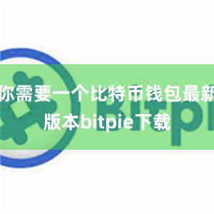 你需要一个比特币钱包最新版本bitpie下载