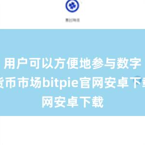 用户可以方便地参与数字货币市场bitpie官网安卓下载