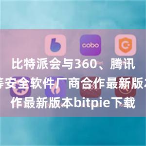 比特派会与360、腾讯、金山等安全软件厂商合作最新版本bitpie下载