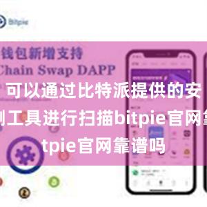 可以通过比特派提供的安全检测工具进行扫描bitpie官网靠谱吗