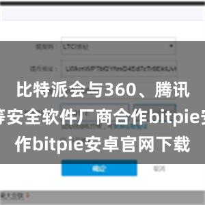 比特派会与360、腾讯、金山等安全软件厂商合作bitpie安卓官网下载