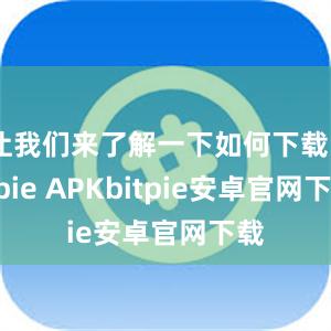 让我们来了解一下如何下载Bitpie APKbitpie安卓官网下载