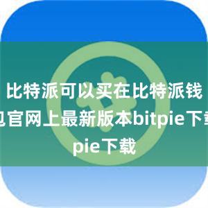 比特派可以买在比特派钱包官网上最新版本bitpie下载