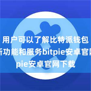 用户可以了解比特派钱包的最新功能和服务bitpie安卓官网下载