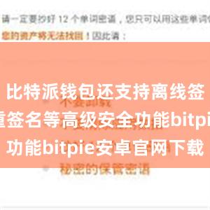 比特派钱包还支持离线签名、多重签名等高级安全功能bitpie安卓官网下载