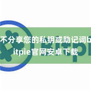 不分享您的私钥或助记词bitpie官网安卓下载