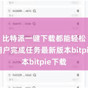 比特派一键下载都能轻松帮助用户完成任务最新版本bitpie下载