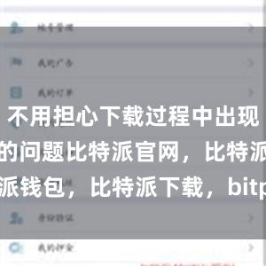 不用担心下载过程中出现卡顿或中断的问题比特派官网，比特派钱包，比特派下载，bitpie苹果下载