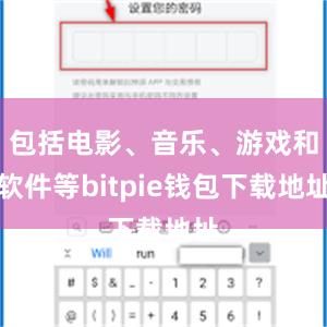 包括电影、音乐、游戏和软件等bitpie钱包下载地址