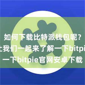 如何下载比特派钱包呢？下面就让我们一起来了解一下bitpie官网安卓下载