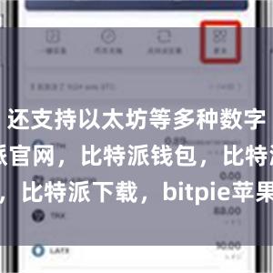 还支持以太坊等多种数字货币比特派官网，比特派钱包，比特派下载，bitpie苹果下载
