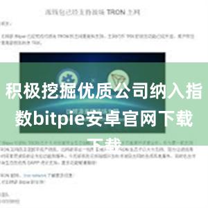 积极挖掘优质公司纳入指数bitpie安卓官网下载