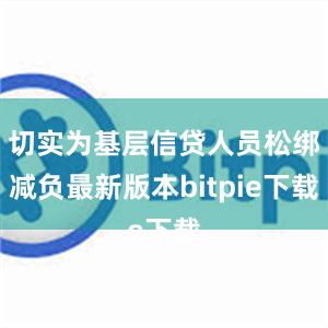 切实为基层信贷人员松绑减负最新版本bitpie下载