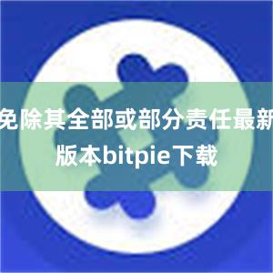 免除其全部或部分责任最新版本bitpie下载