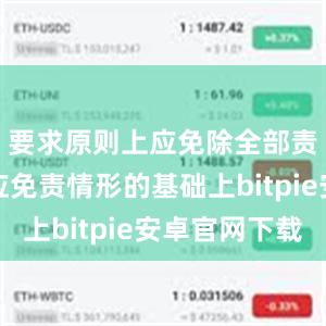 要求原则上应免除全部责任；在应免责情形的基础上bitpie安卓官网下载