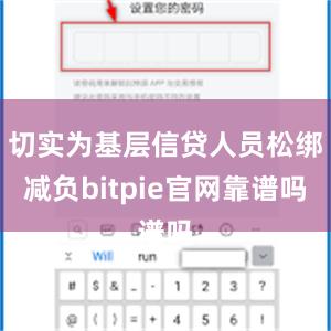 切实为基层信贷人员松绑减负bitpie官网靠谱吗