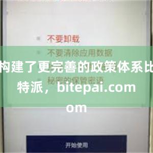 构建了更完善的政策体系比特派，bitepai.com