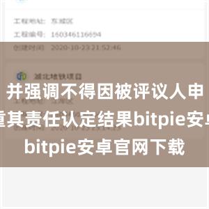 并强调不得因被评议人申诉而加重其责任认定结果bitpie安卓官网下载