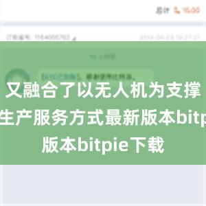 又融合了以无人机为支撑的低空生产服务方式最新版本bitpie下载