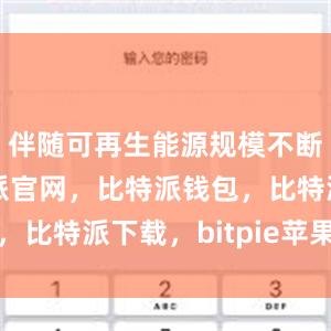 伴随可再生能源规模不断扩大比特派官网，比特派钱包，比特派下载，bitpie苹果下载