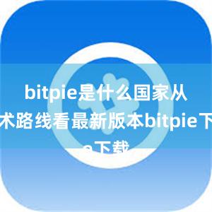 bitpie是什么国家　　从技术路线看最新版本bitpie下载